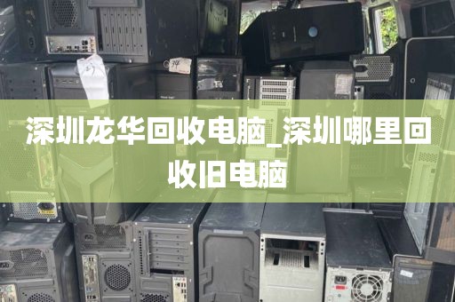 深圳龙华回收电脑_深圳哪里回收旧电脑