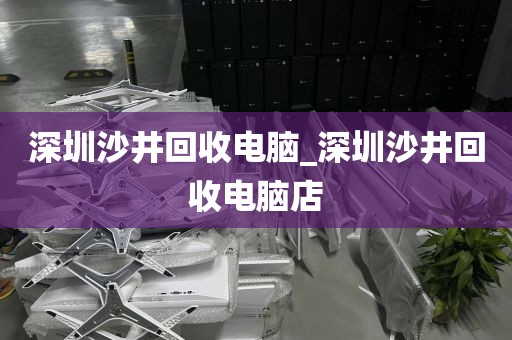 深圳沙井回收电脑_深圳沙井回收电脑店