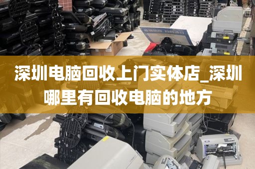 深圳电脑回收上门实体店_深圳哪里有回收电脑的地方