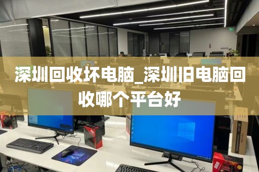 深圳回收坏电脑_深圳旧电脑回收哪个平台好