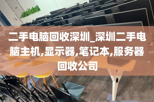 二手电脑回收深圳_深圳二手电脑主机,显示器,笔记本,服务器回收公司