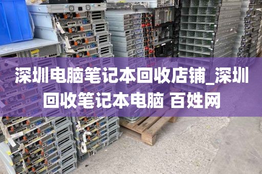 深圳电脑笔记本回收店铺_深圳回收笔记本电脑 百姓网