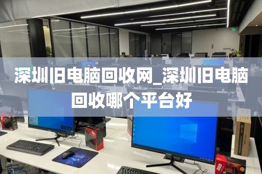 深圳旧电脑回收网_深圳旧电脑回收哪个平台好