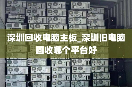 深圳回收电脑主板_深圳旧电脑回收哪个平台好