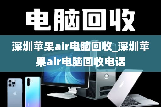 深圳苹果air电脑回收_深圳苹果air电脑回收电话