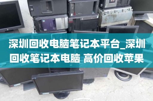 深圳回收电脑笔记本平台_深圳回收笔记本电脑 高价回收苹果