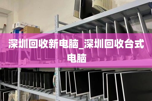 深圳回收新电脑_深圳回收台式电脑