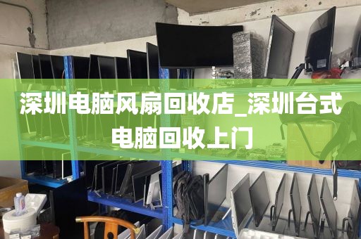 深圳电脑风扇回收店_深圳台式电脑回收上门