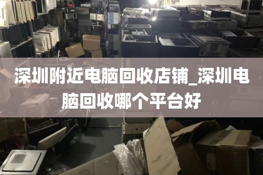 深圳附近电脑回收店铺_深圳电脑回收哪个平台好