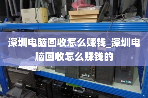 深圳电脑回收怎么赚钱_深圳电脑回收怎么赚钱的