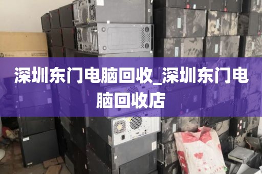 深圳东门电脑回收_深圳东门电脑回收店